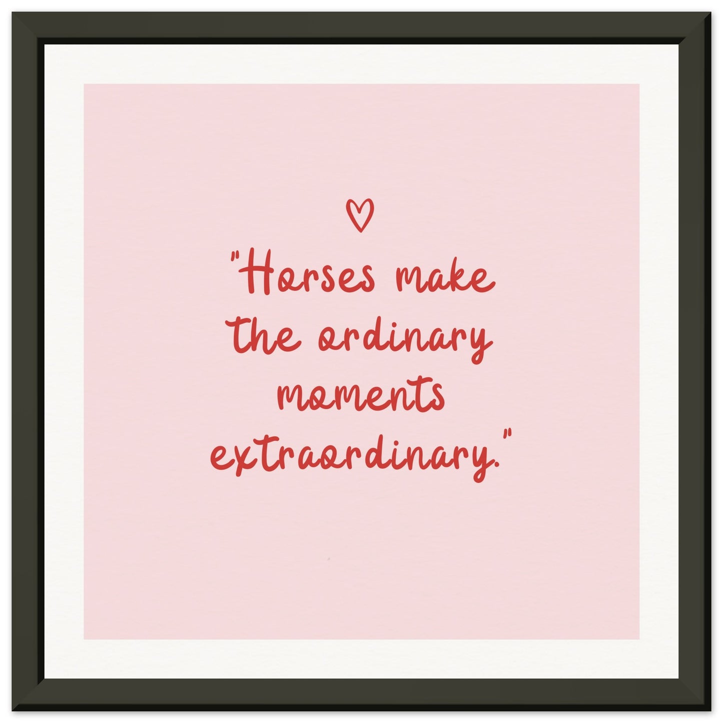 Horses make the ordinary moments extraordinary: Framed Wall art